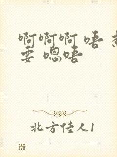 啊啊啊 唔 想要 嗯唔