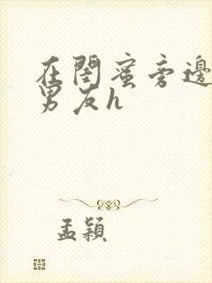 在闺蜜旁边被他男友h