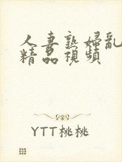 人妻熟妇乱又轮精品视频