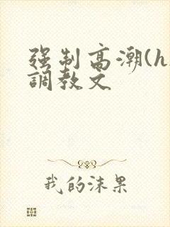 强制高潮(h)调教文