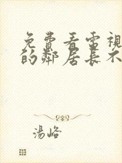 免费看电视剧我的邻居长不大