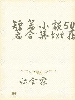 短篇小说500篇合集txt在线阅读
