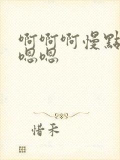 啊啊啊慢点插嗯嗯嗯