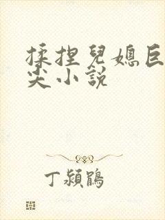 揉捏儿媳巨乳乳尖小说