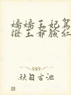 娇娇王妃驾到撩拨王爷脸红心跳第一集