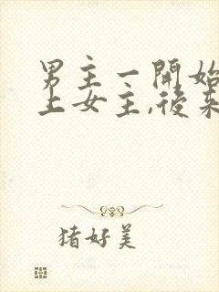 男主一开始看不上女主,后来打脸的小说