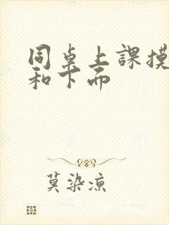 同桌上课摸我胸和下面