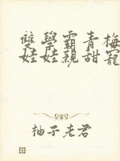 双学霸青梅竹马娃娃亲甜宠文