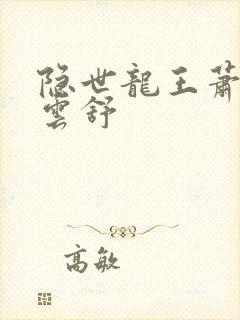 隐世龙王萧阳叶云舒