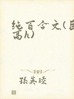 纯百合文(巨肉高h)