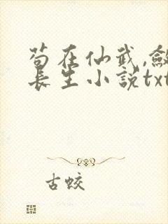 苟在仙武,敛尸长生小说txt下载