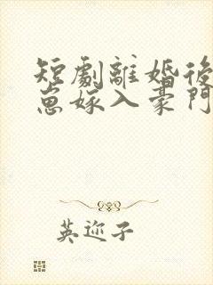 短剧离婚后她带崽嫁入豪门全集