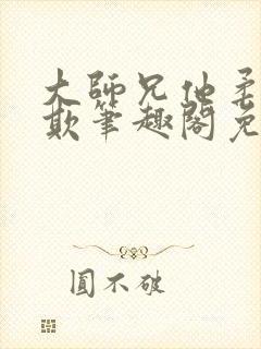 大师兄他柔弱可欺笔趣阁免费阅读