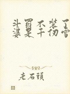 斗罗不装了我老婆是千仞雪