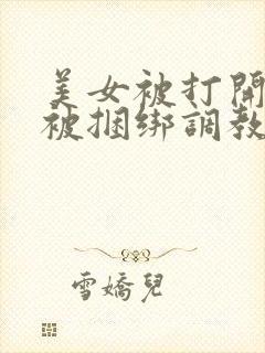 美女被打开双腿被捆绑调教的视频