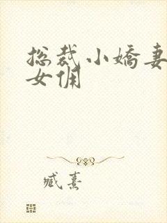 总裁小娇妻性感女佣