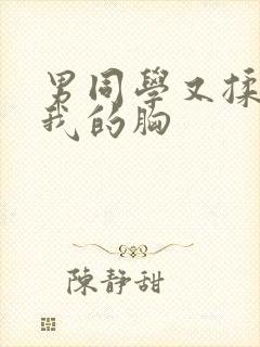 男同学又揉又摁我的胸