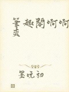 笔趣阁啊啊啊好爽