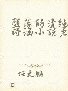 堕落的清纯校花诗涵小说免费阅读