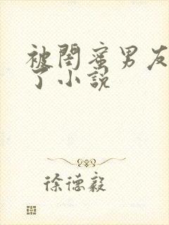 被闺蜜男友插爆了小说