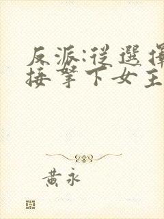 反派:从选择直接拿下女主开始小说