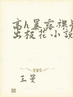 高h暴露裸体露出校花小说