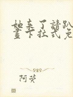 她来了请趴下漫画下拉式免费阅读