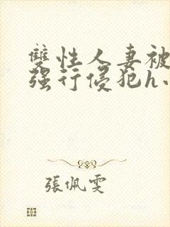 双性人妻被老汉强行侵犯h小说