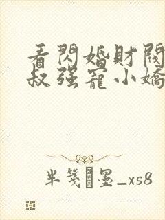 看闪婚财阀:大叔强宠小娇妻