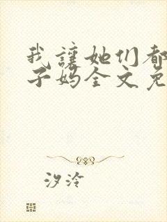 我让她们都当孩子妈全文免费阅读