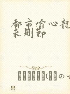 都市偷心龙爪手未删节