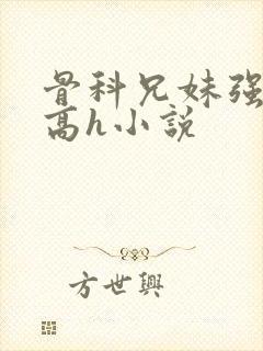 骨科兄妹强制爱高h小说