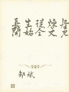 长生从炼丹宗师开始全文免费阅读