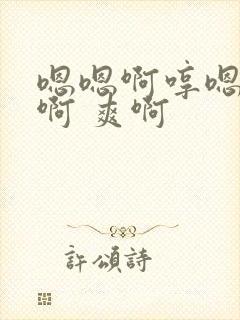 嗯嗯啊哼嗯好深啊 爽啊