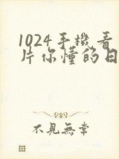 1024手机看片你懂的日韩欧美