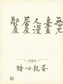 邻居人妻无删减羞羞漫画免费封面