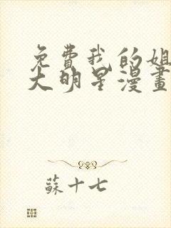 免费我的姐姐是大明星漫画在线看