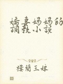 娇妻妈妈的屈辱调教小说