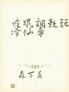 催眠调教玩弄清冷仙尊