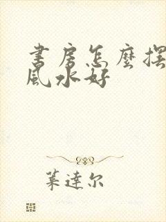 书房怎么摆书桌风水好