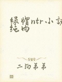 绿帽ntr小说纯肉