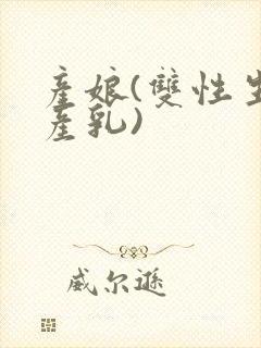 产娘(双性生子产乳)