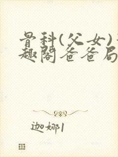 骨科(父女)笔趣阁爸爸局长