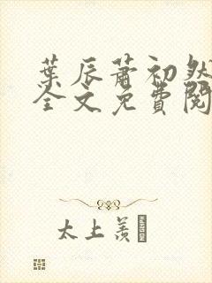 叶辰萧初然小说全文免费阅读无弹窗