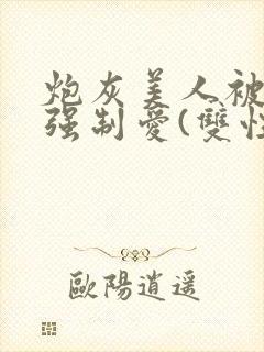 炮灰美人被疯批强制爱(双性/np总