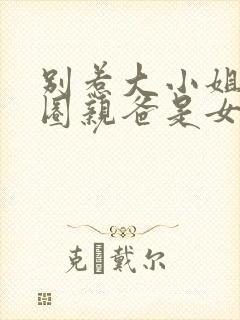 别惹大小姐她京圈亲爸是女儿奴短剧演员