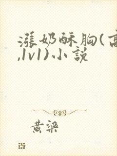 涨奶酥胸(高h,1v1)小说