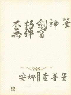 不朽剑神笔趣阁无弹窗封面