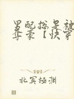 男配总是被强取夺豪【快穿】小说