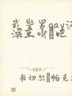 武警男gay洗澡互吃鳮吧